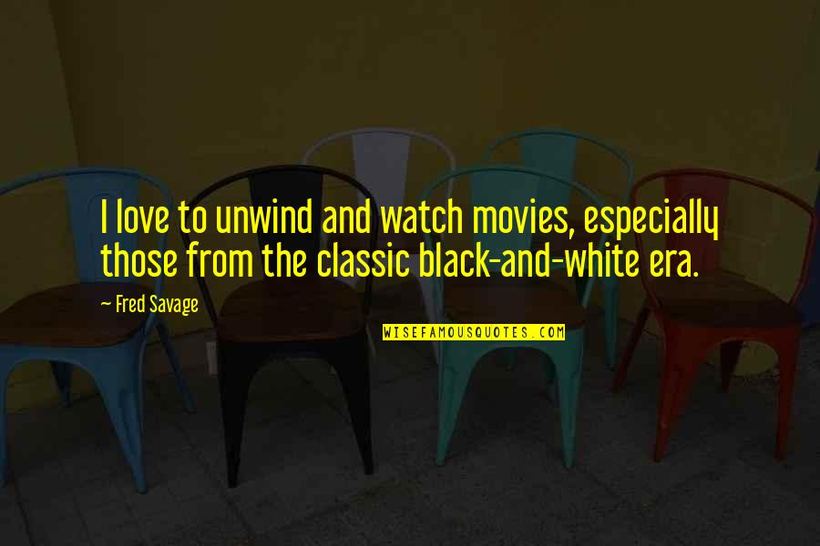 Black And White And Love Quotes By Fred Savage: I love to unwind and watch movies, especially