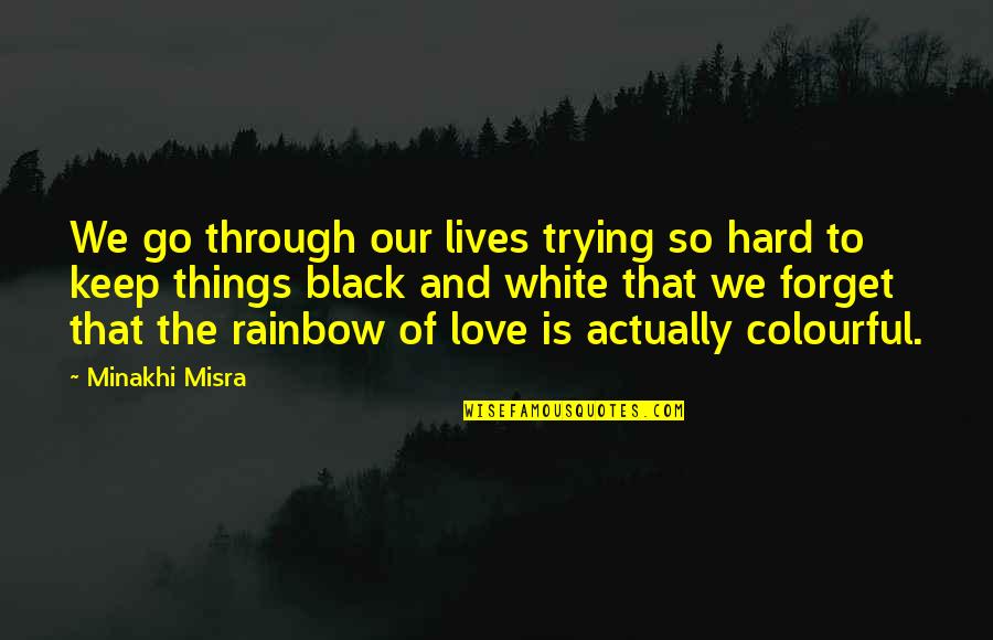 Black And White And Love Quotes By Minakhi Misra: We go through our lives trying so hard