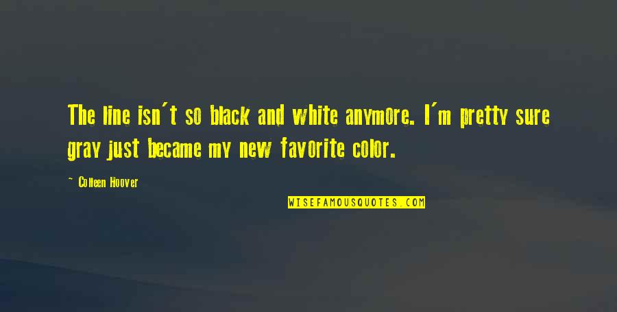 Black And White Color Quotes By Colleen Hoover: The line isn't so black and white anymore.