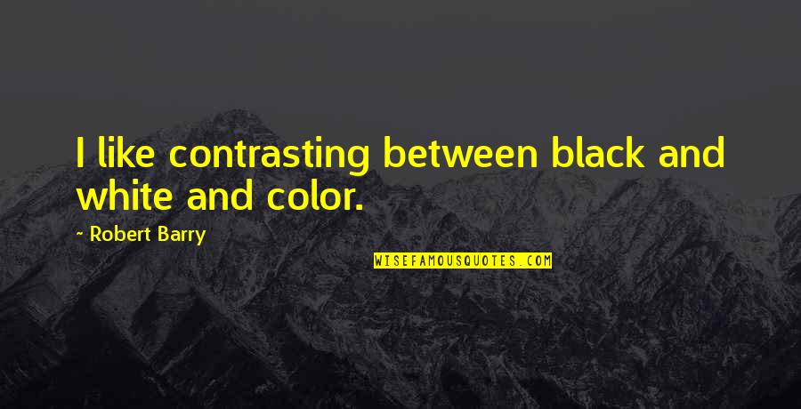 Black And White Color Quotes By Robert Barry: I like contrasting between black and white and