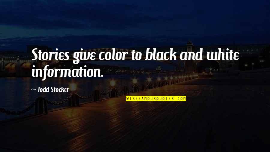 Black And White Color Quotes By Todd Stocker: Stories give color to black and white information.