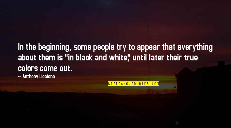 Black And White Colors Quotes By Anthony Liccione: In the beginning, some people try to appear