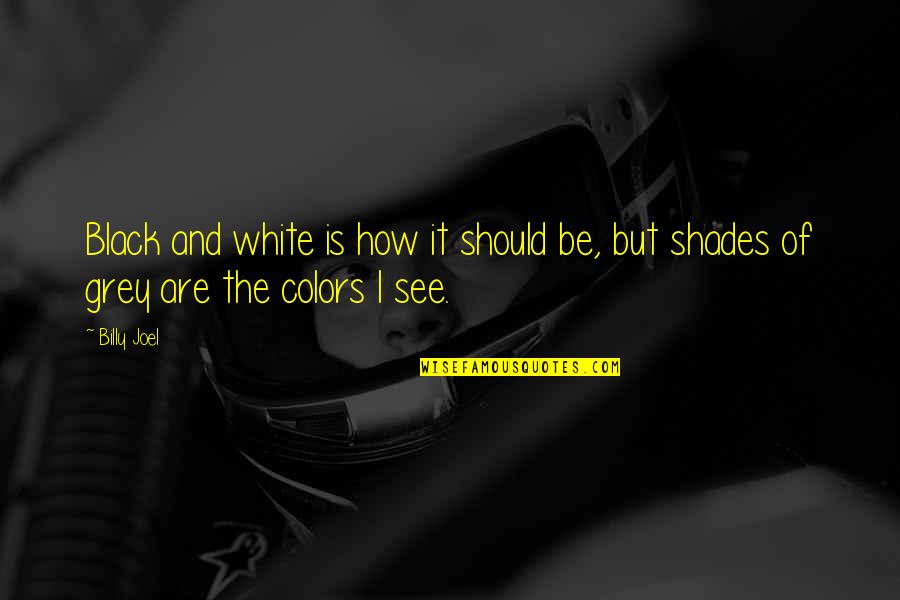 Black And White Colors Quotes By Billy Joel: Black and white is how it should be,