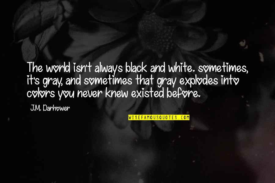 Black And White Colors Quotes By J.M. Darhower: The world isn't always black and white. sometimes,