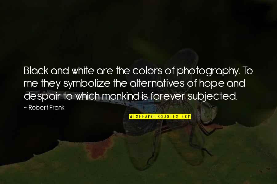 Black And White Colors Quotes By Robert Frank: Black and white are the colors of photography.
