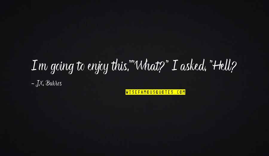 Black And White Fashion Quotes By J.X. Burros: I'm going to enjoy this.""What?" I asked. "Hell?