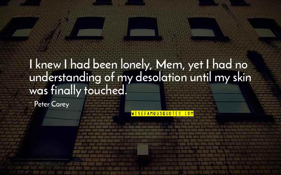 Black And White Ghost Quotes By Peter Carey: I knew I had been lonely, Mem, yet Black And White Ghost Quotes By Peter Carey: I knew I had been lonely, Mem, yet