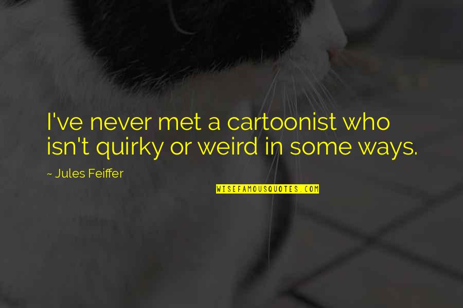 Black And White Life Not Being Quotes By Jules Feiffer: I've never met a cartoonist who isn't quirky