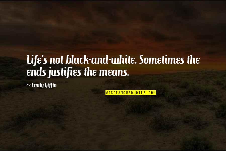 Black And White Life Quotes By Emily Giffin: Life's not black-and-white. Sometimes the ends justifies the