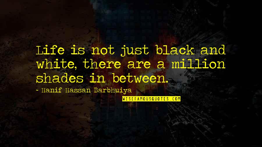 Black And White Life Quotes By Hanif Hassan Barbhuiya: Life is not just black and white, there