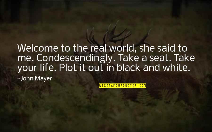 Black And White Life Quotes By John Mayer: Welcome to the real world, she said to