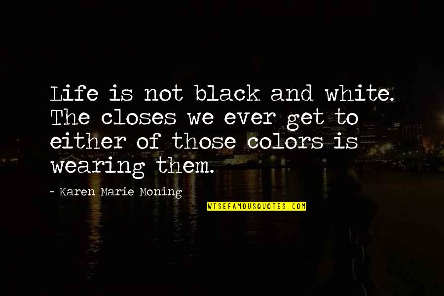Black And White Life Quotes By Karen Marie Moning: Life is not black and white. The closes