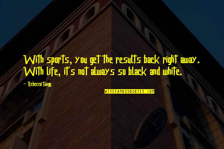 Black And White Life Quotes By Rebecca Twigg: With sports, you get the results back right