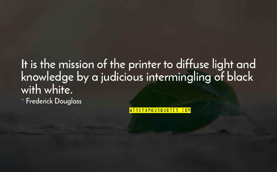 Black And White Light Quotes By Frederick Douglass: It is the mission of the printer to