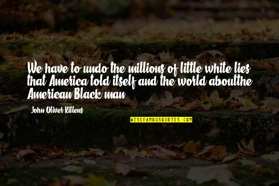 Black And White Man Quotes By John Oliver Killens: We have to undo the millions of little