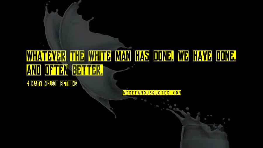 Black And White Man Quotes By Mary McLeod Bethune: Whatever the white man has done, we have