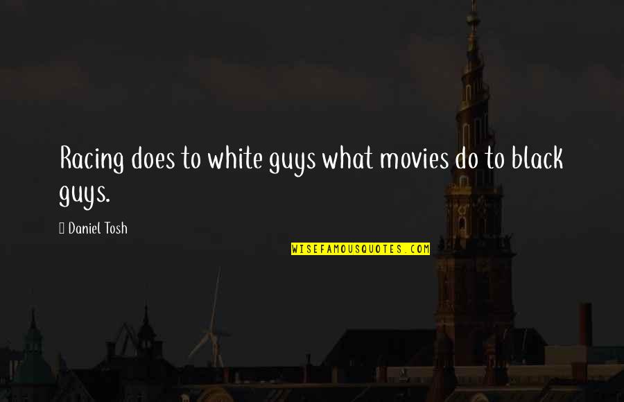 Black And White Movies Quotes By Daniel Tosh: Racing does to white guys what movies do
