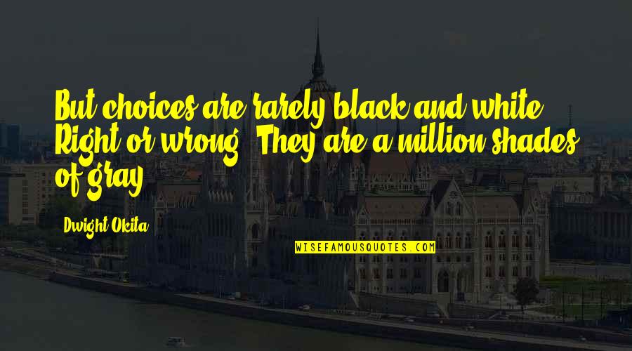 Black And White No Gray Quotes By Dwight Okita: But choices are rarely black and white. Right Black And White No Gray Quotes By Dwight Okita: But choices are rarely black and white. Right