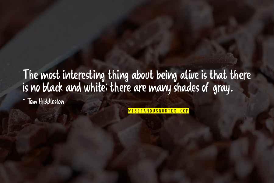 Black And White No Gray Quotes By Tom Hiddleston: The most interesting thing about being alive is Black And White No Gray Quotes By Tom Hiddleston: The most interesting thing about being alive is