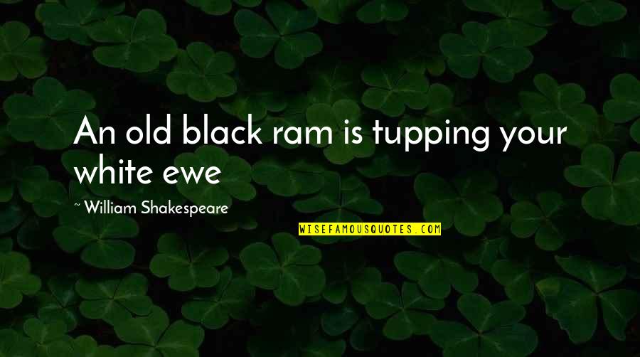 Black And White Old Quotes By William Shakespeare: An old black ram is tupping your white Black And White Old Quotes By William Shakespeare: An old black ram is tupping your white