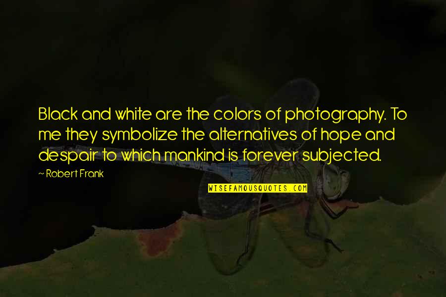 Black And White Photography Quotes By Robert Frank: Black and white are the colors of photography.