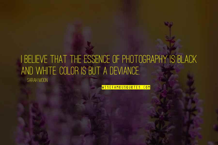 Black And White Photography Quotes By Sarah Moon: I believe that the essence of photography is