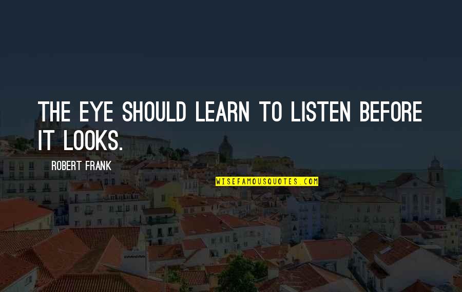 Black And White Photography With Quotes By Robert Frank: The eye should learn to listen before it