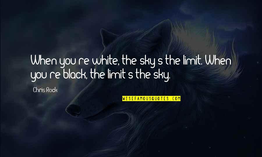 Black And White Sky Quotes By Chris Rock: When you're white, the sky's the limit. When