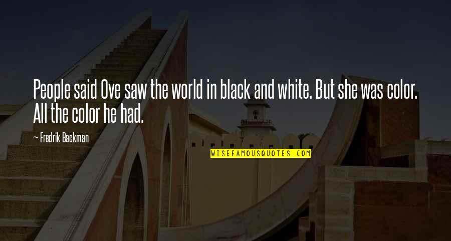 Black And White Vs Color Quotes By Fredrik Backman: People said Ove saw the world in black