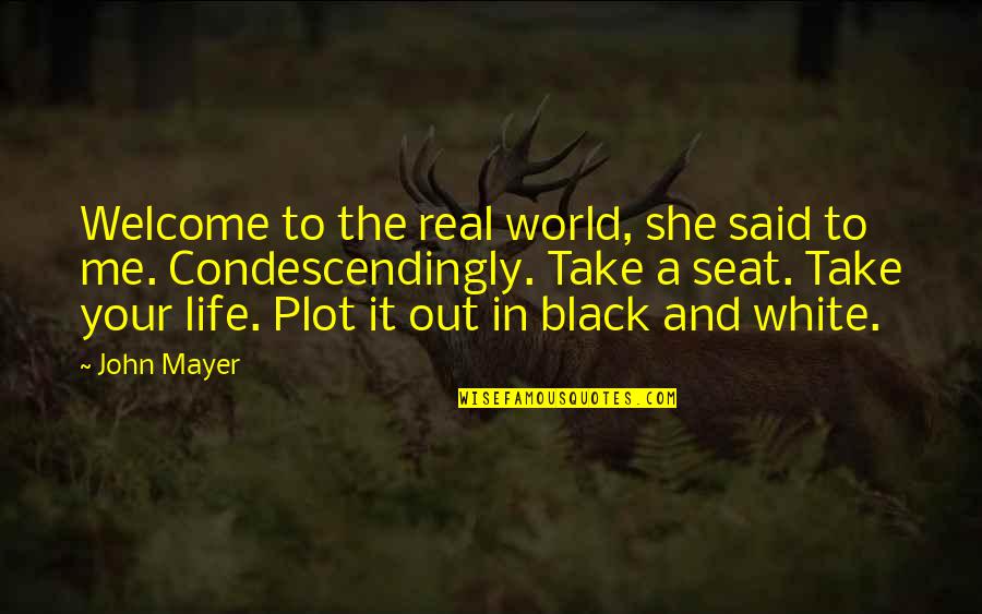 Black And White Welcome Quotes By John Mayer: Welcome to the real world, she said to Black And White Welcome Quotes By John Mayer: Welcome to the real world, she said to