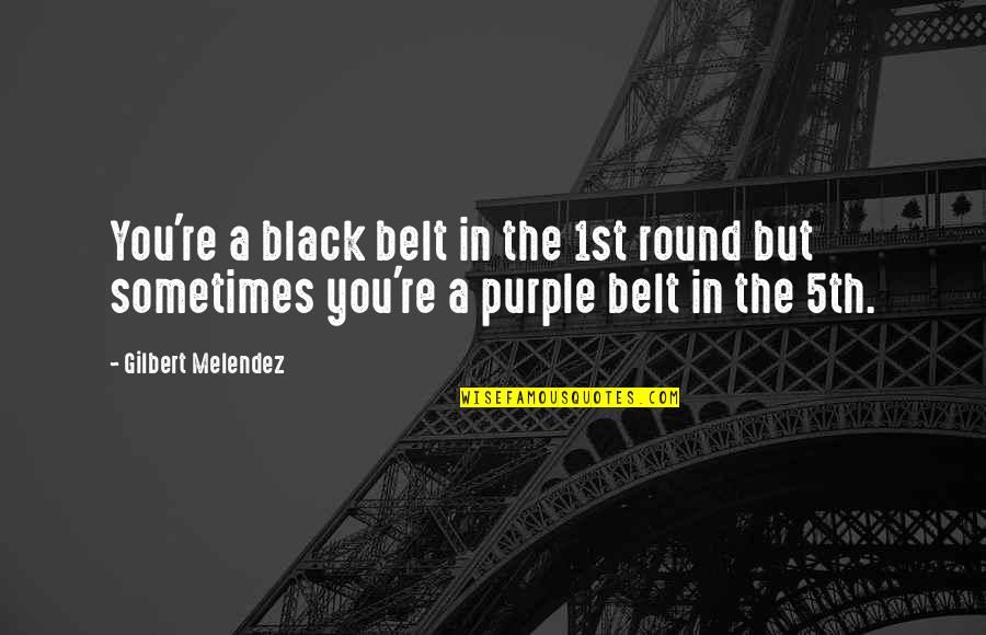 Black Belt Quotes By Gilbert Melendez: You're a black belt in the 1st round
