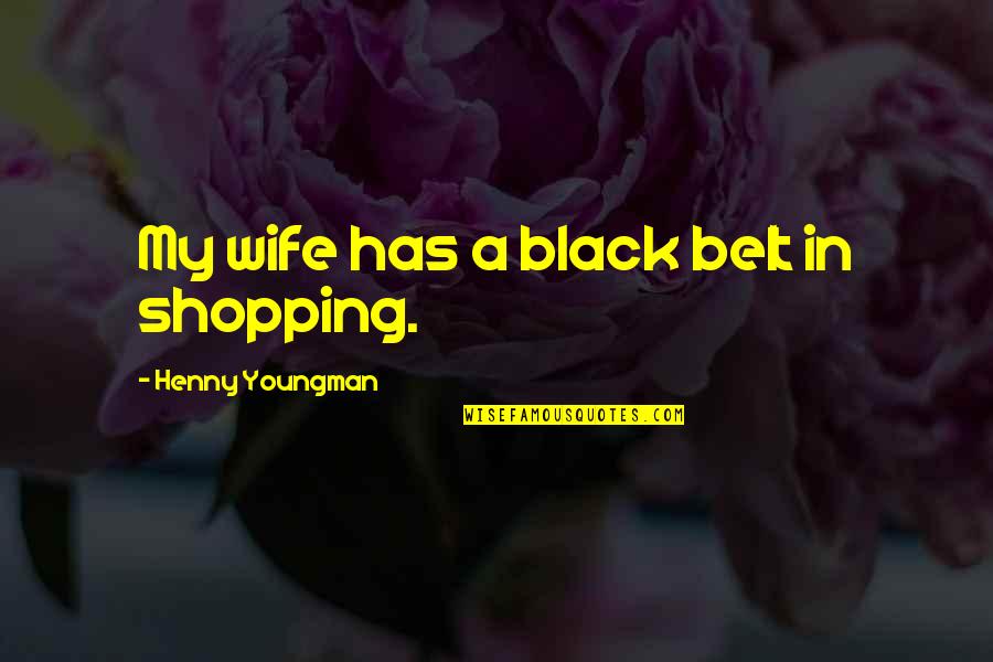 Black Belt Quotes By Henny Youngman: My wife has a black belt in shopping.