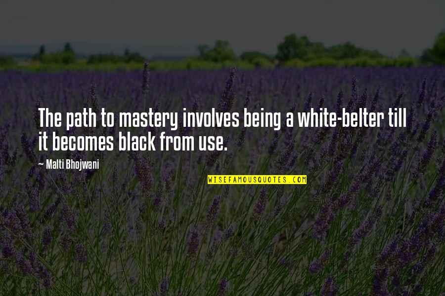 Black Belter Quotes By Malti Bhojwani: The path to mastery involves being a white-belter
