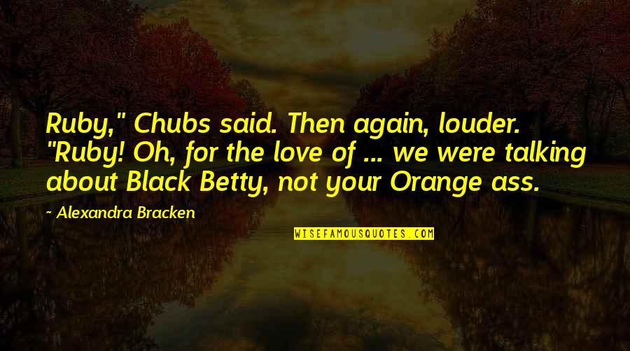 Black Betty Quotes By Alexandra Bracken: Ruby," Chubs said. Then again, louder. "Ruby! Oh,