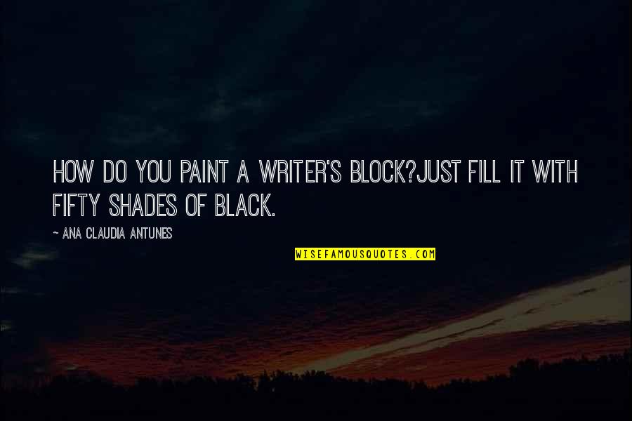 Black Books Quotes By Ana Claudia Antunes: How do you paint a writer's block?Just fill
