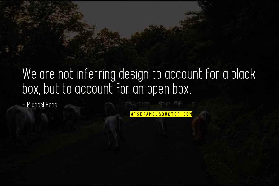 Black Box Quotes By Michael Behe: We are not inferring design to account for Black Box Quotes By Michael Behe: We are not inferring design to account for