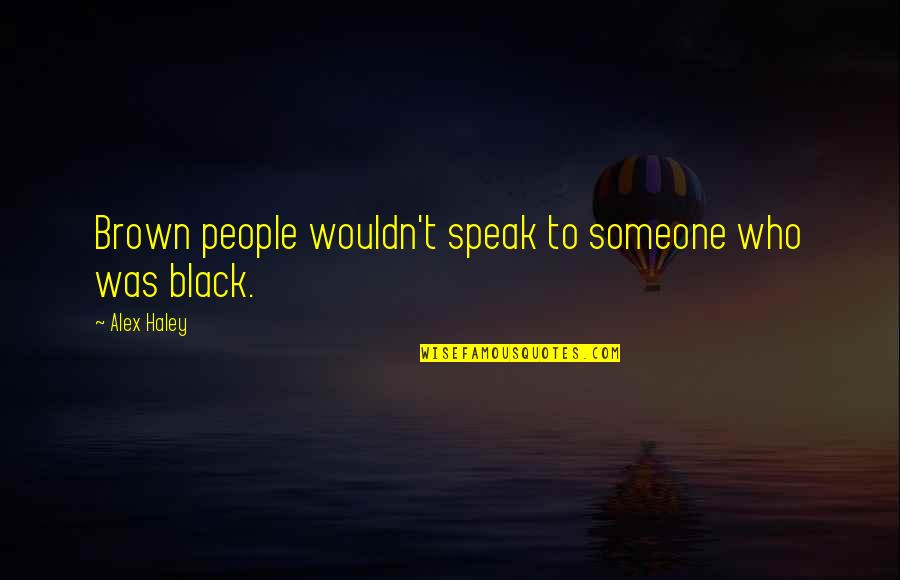Black Brown Quotes By Alex Haley: Brown people wouldn't speak to someone who was
