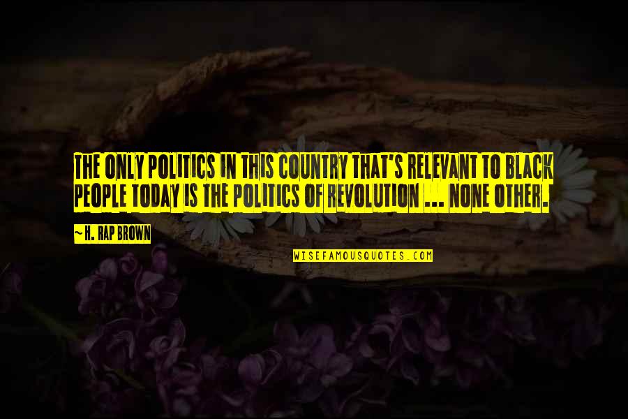 Black Brown Quotes By H. Rap Brown: The only politics in this country that's relevant