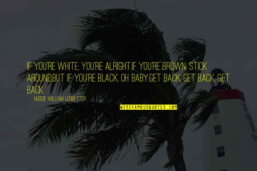 Black Brown Quotes By Huddie William Ledbetter: If you're white, you're alright.If you're brown, stick