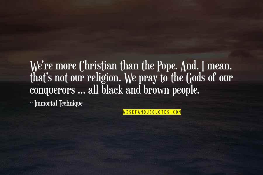 Black Brown Quotes By Immortal Technique: We're more Christian than the Pope. And, I