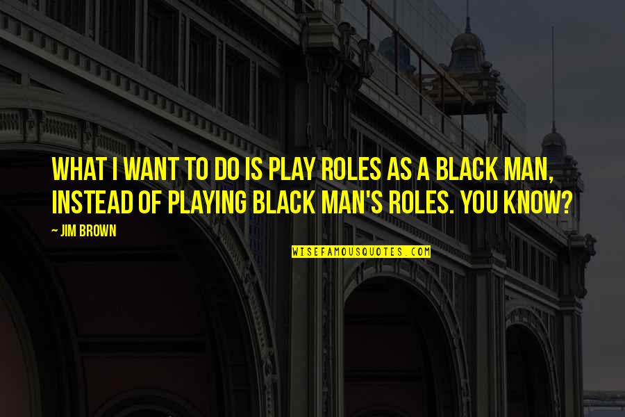 Black Brown Quotes By Jim Brown: What I want to do is play roles