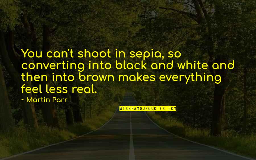 Black Brown Quotes By Martin Parr: You can't shoot in sepia, so converting into