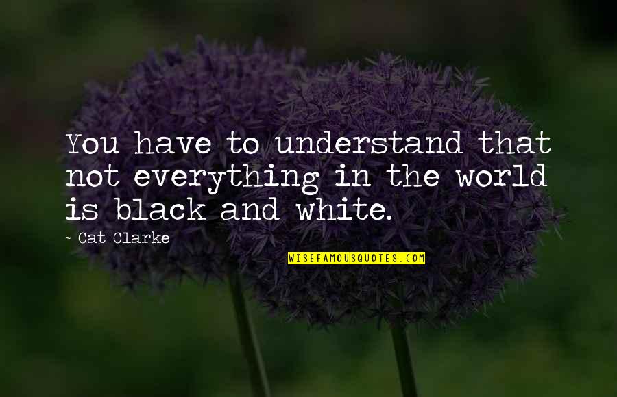 Black Cat White Cat Quotes By Cat Clarke: You have to understand that not everything in