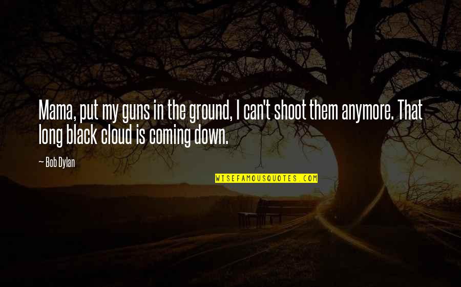 Black Cloud Quotes By Bob Dylan: Mama, put my guns in the ground, I