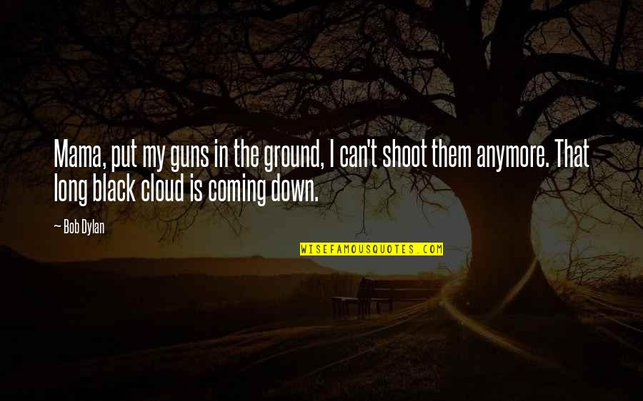 Black Cloud Quotes By Bob Dylan: Mama, put my guns in the ground, I Black Cloud Quotes By Bob Dylan: Mama, put my guns in the ground, I
