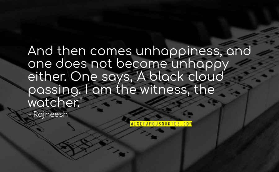 Black Clouds Quotes By Rajneesh: And then comes unhappiness, and one does not