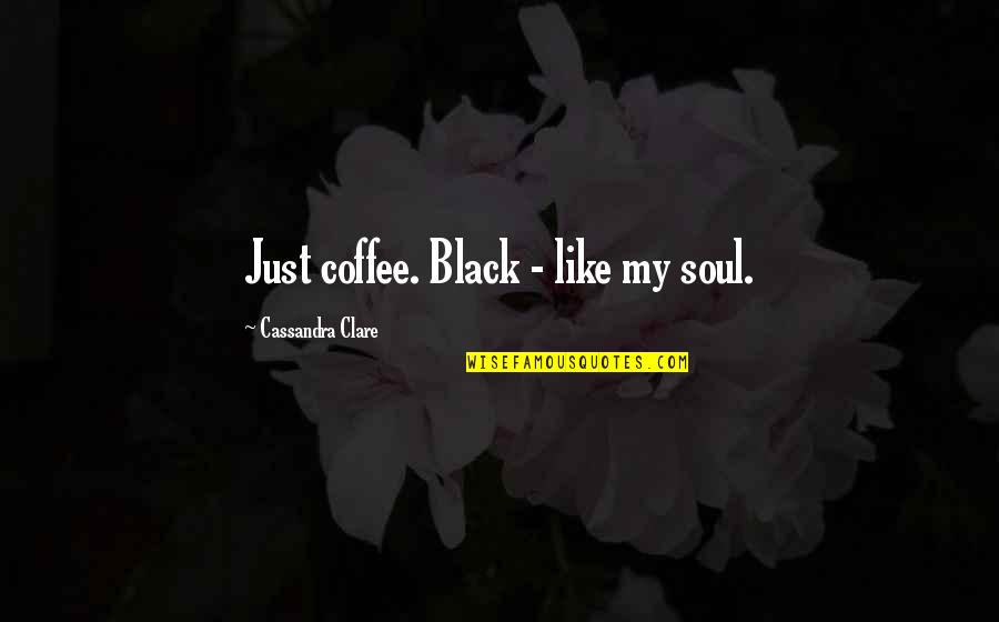 Black Coffee Quotes By Cassandra Clare: Just coffee. Black - like my soul.