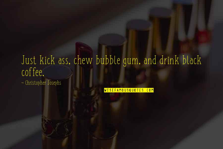 Black Coffee Quotes By Christopher Josephs: Just kick ass, chew bubble gum, and drink