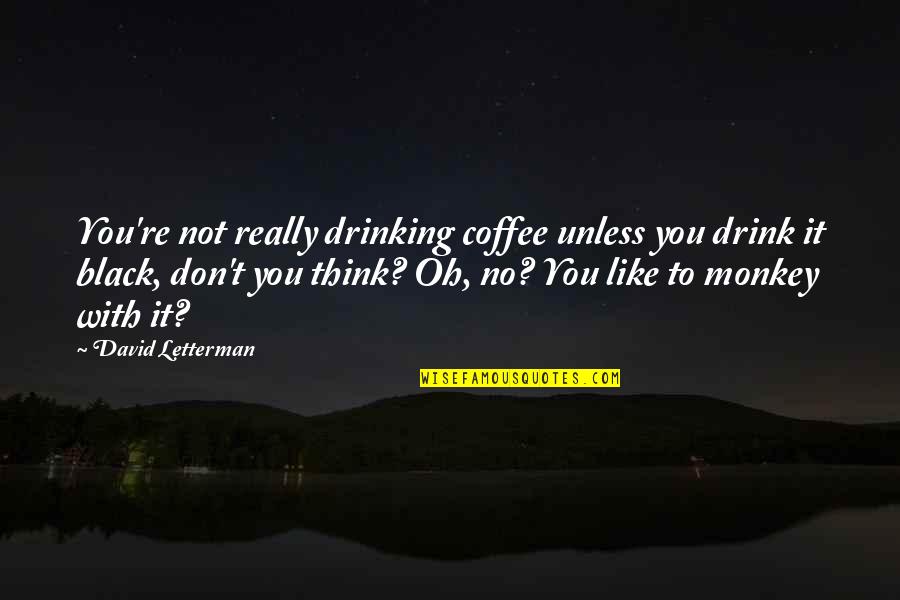 Black Coffee Quotes By David Letterman: You're not really drinking coffee unless you drink