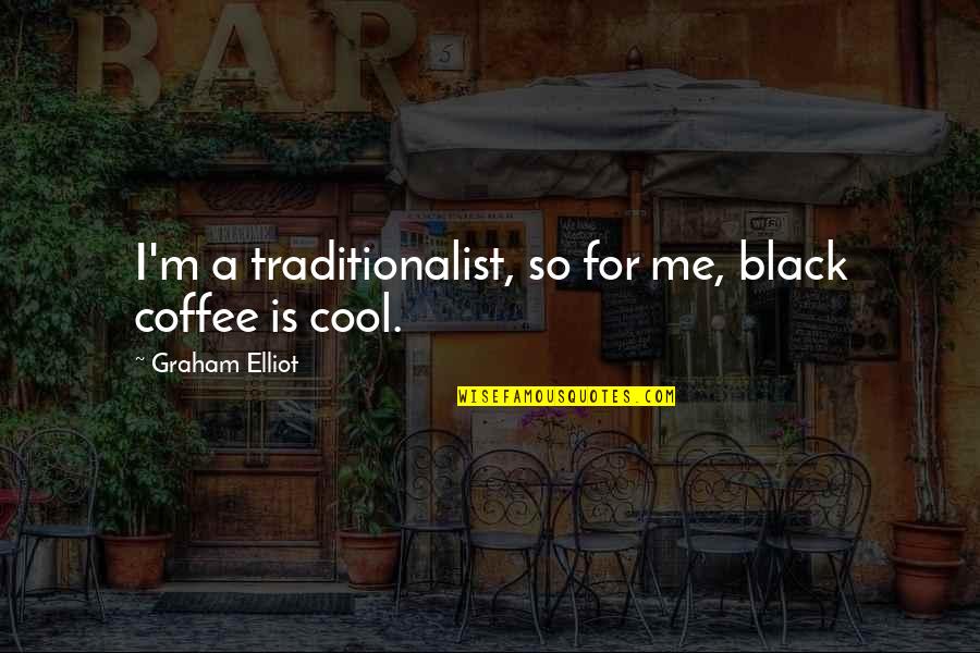 Black Coffee Quotes By Graham Elliot: I'm a traditionalist, so for me, black coffee